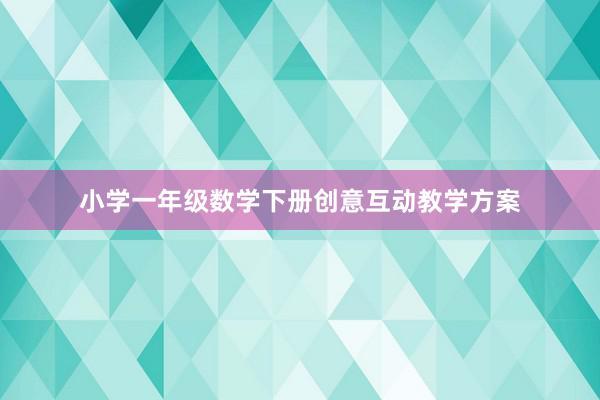 小学一年级数学下册创意互动教学方案