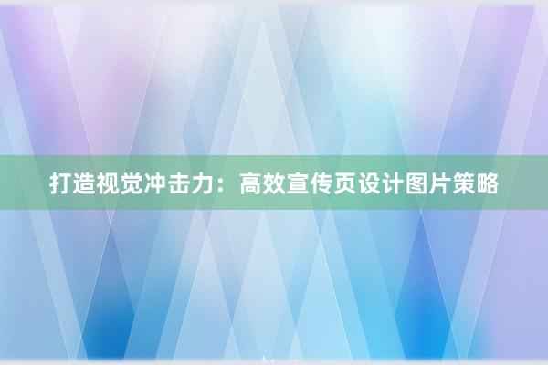 打造视觉冲击力：高效宣传页设计图片策略